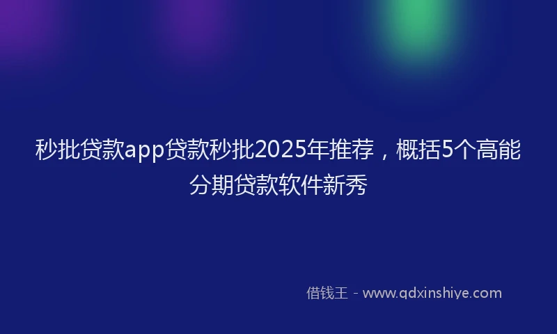 秒批贷款app贷款秒批2025年推荐，概括5个高能分期贷款软件新秀