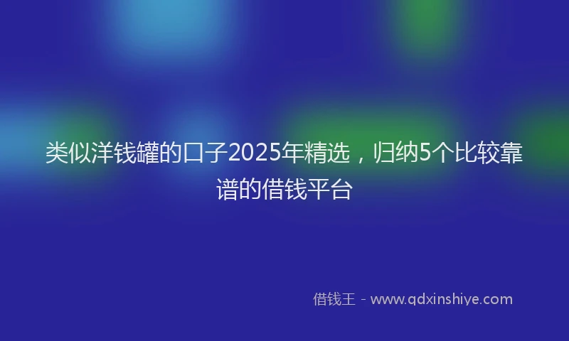 类似洋钱罐的口子2025年精选，归纳5个比较靠谱的借钱平台