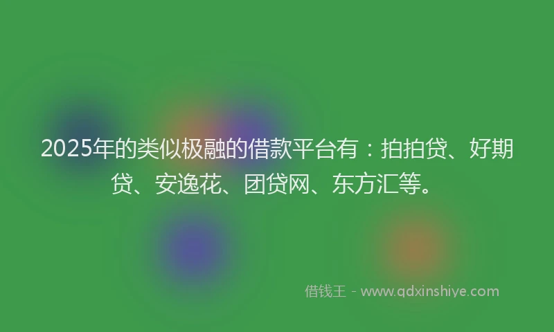 2025年的类似极融的借款平台有：拍拍贷、好期贷、安逸花、团贷网、东方汇等。