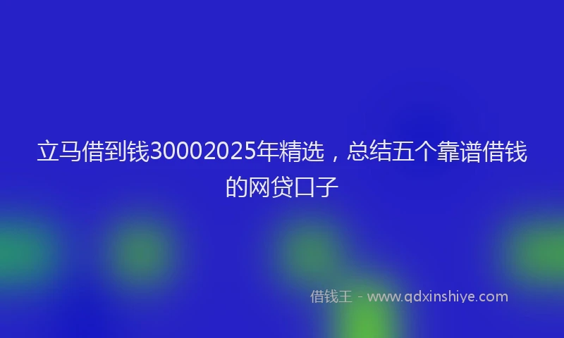 立马借到钱30002025年精选，总结五个靠谱借钱的网贷口子