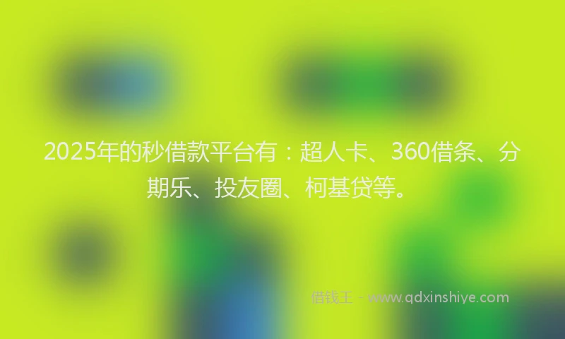 2025年的秒借款平台有：超人卡、360借条、分期乐、投友圈、柯基贷等。