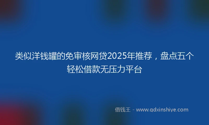 类似洋钱罐的免审核网贷2025年推荐，盘点五个轻松借款无压力平台