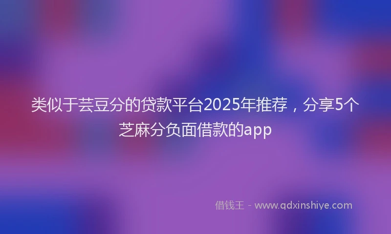 类似于芸豆分的贷款平台2025年推荐，分享5个芝麻分负面借款的app