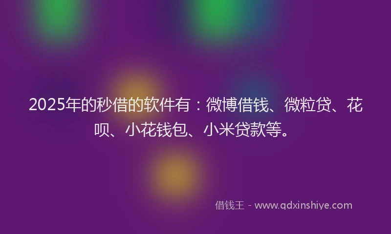 2025年的秒借的软件有：微博借钱、微粒贷、花呗、小花钱包、小米贷款等。
