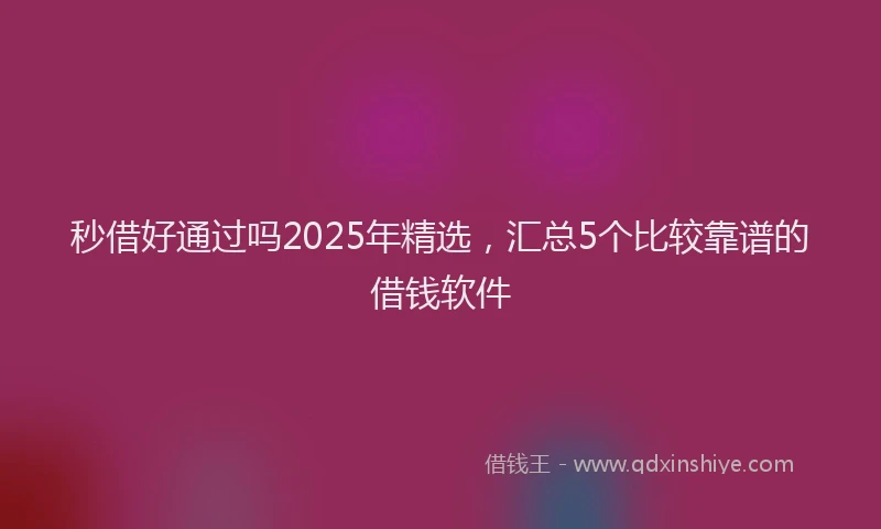 秒借好通过吗2025年精选，汇总5个比较靠谱的借钱软件
