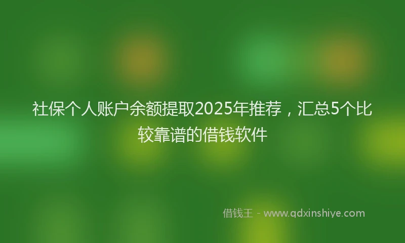 社保个人账户余额提取2025年推荐，汇总5个比较靠谱的借钱软件