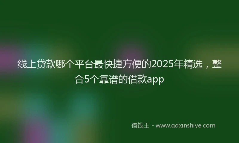 线上贷款哪个平台最快捷方便的2025年精选，整合5个靠谱的借款app