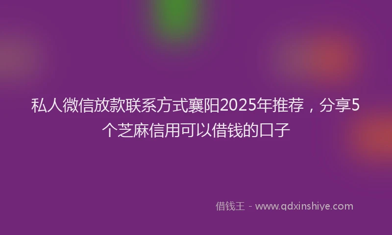 私人微信放款联系方式襄阳2025年推荐，分享5个芝麻信用可以借钱的口子