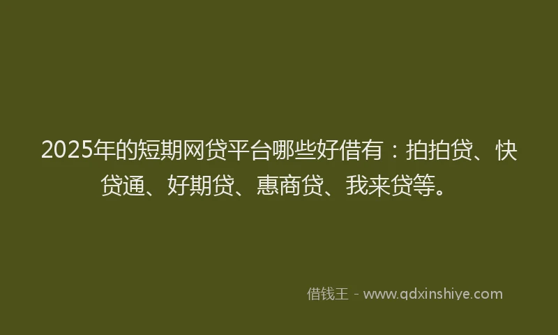 2025年的短期网贷平台哪些好借有：拍拍贷、快贷通、好期贷、惠商贷、我来贷等。