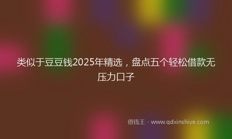 类似于豆豆钱2025年精选，盘点五个轻松借款无压力口子