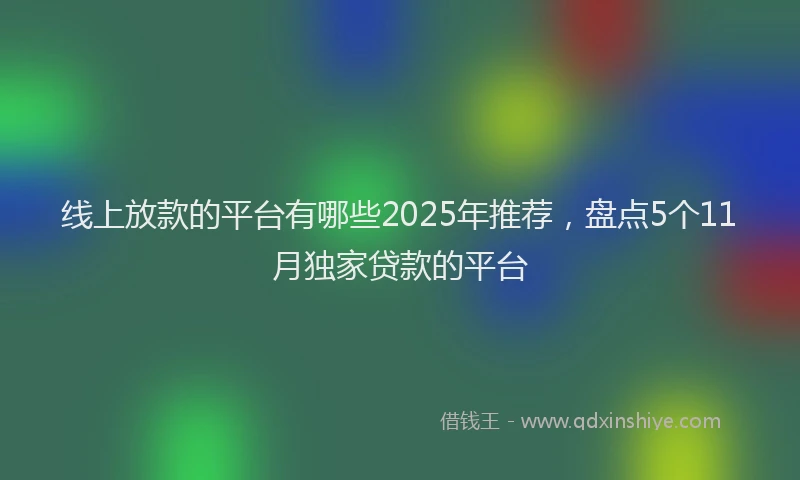 线上放款的平台有哪些2025年推荐，盘点5个11月独家贷款的平台