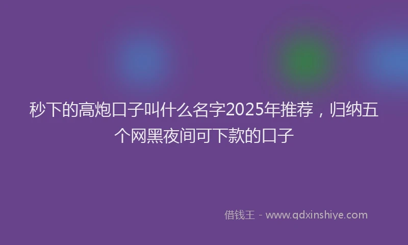 秒下的高炮口子叫什么名字2025年推荐，归纳五个网黑夜间可下款的口子