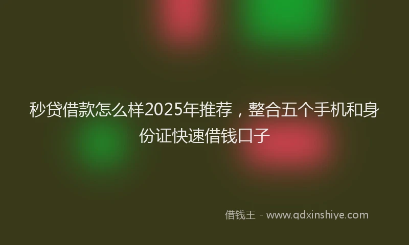 秒贷借款怎么样2025年推荐，整合五个手机和身份证快速借钱口子