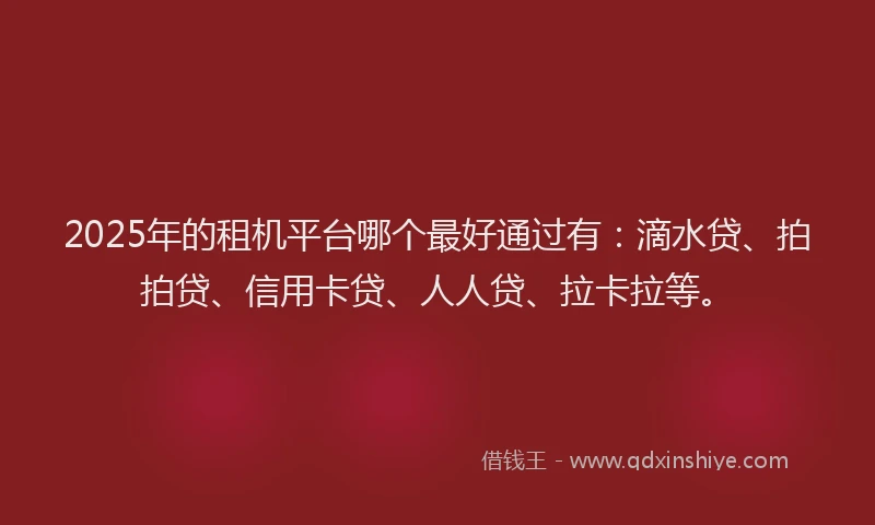 2025年的租机平台哪个最好通过有：滴水贷、拍拍贷、信用卡贷、人人贷、拉卡拉等。