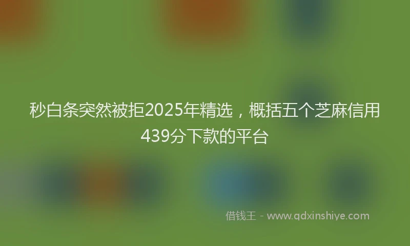 秒白条突然被拒2025年精选，概括五个芝麻信用439分下款的平台