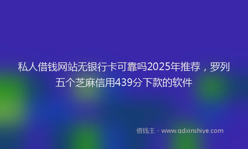 私人借钱网站无银行卡可靠吗2025年推荐，罗列五个芝麻信用439分下款的软件