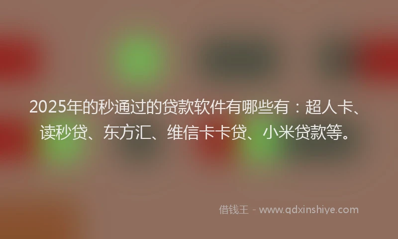 2025年的秒通过的贷款软件有哪些有：超人卡、读秒贷、东方汇、维信卡卡贷、小米贷款等。