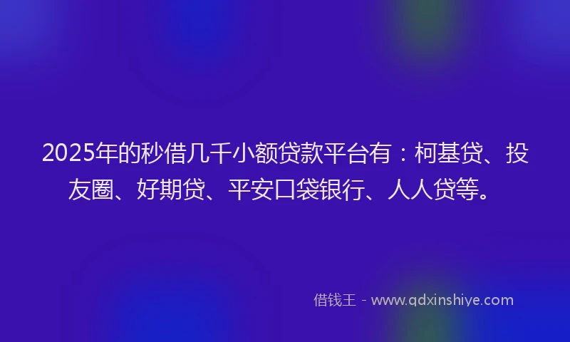 2025年的秒借几千小额贷款平台有：柯基贷、投友圈、好期贷、平安口袋银行、人人贷等。
