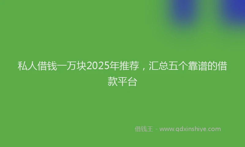 私人借钱一万块2025年推荐，汇总五个靠谱的借款平台