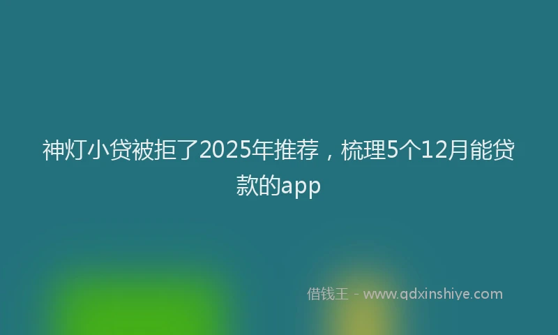 神灯小贷被拒了2025年推荐，梳理5个12月能贷款的app