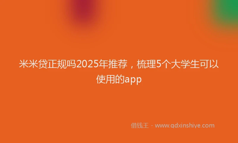 米米贷正规吗2025年推荐，梳理5个大学生可以使用的app