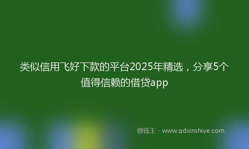 类似信用飞好下款的平台2025年精选，分享5个值得信赖的借贷app