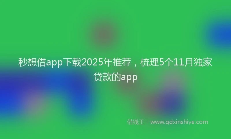 秒想借app下载2025年推荐，梳理5个11月独家贷款的app