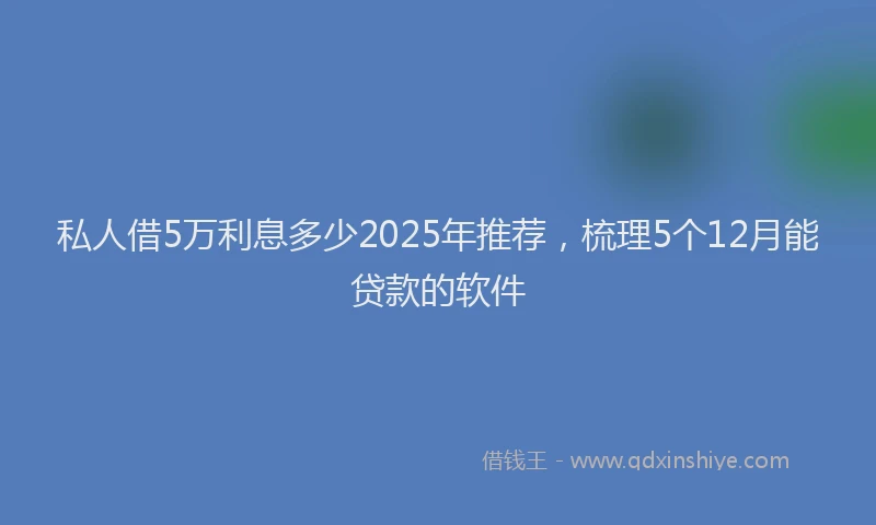 私人借5万利息多少2025年推荐，梳理5个12月能贷款的软件