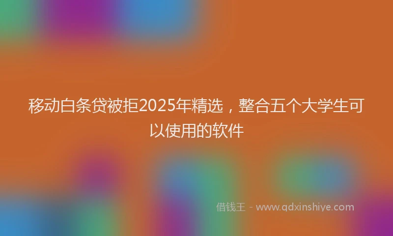 移动白条贷被拒2025年精选，整合五个大学生可以使用的软件