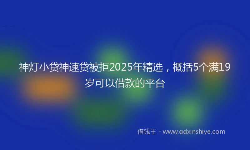 神灯小贷神速贷被拒2025年精选，概括5个满19岁可以借款的平台