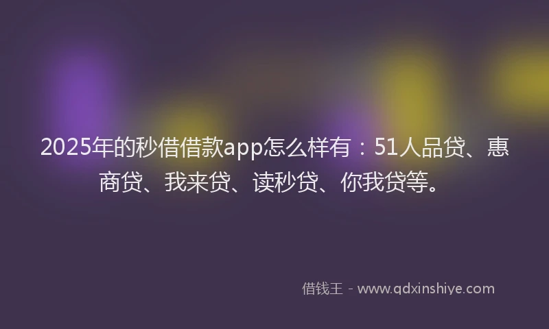 2025年的秒借借款app怎么样有：51人品贷、惠商贷、我来贷、读秒贷、你我贷等。