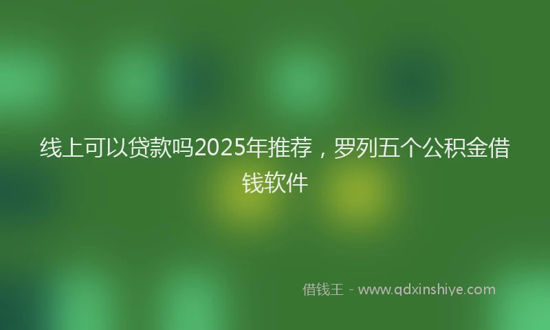 线上可以贷款吗2025年推荐，罗列五个公积金借钱软件