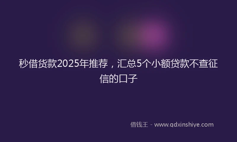 秒借货款2025年推荐，汇总5个小额贷款不查征信的口子