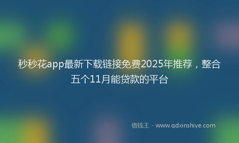 秒秒花app最新下载链接免费2025年推荐，整合五个11月能贷款的平台