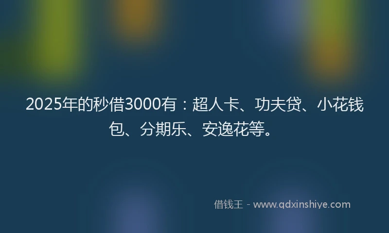 2025年的秒借3000有：超人卡、功夫贷、小花钱包、分期乐、安逸花等。