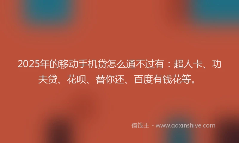2025年的移动手机贷怎么通不过有:超人卡、功夫贷、花呗、替你还、百度有钱花等。
