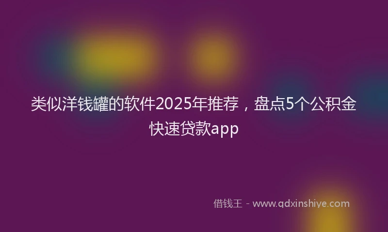 类似洋钱罐的软件2025年推荐，盘点5个公积金快速贷款app