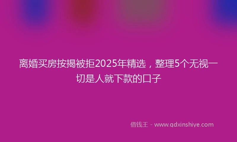 离婚买房按揭被拒2025年精选，整理5个无视一切是人就下款的口子
