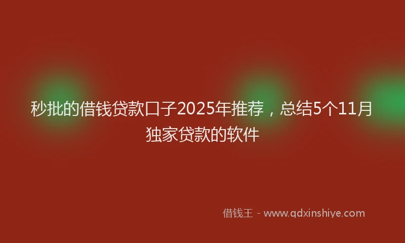 秒批的借钱贷款口子2025年推荐，总结5个11月独家贷款的软件