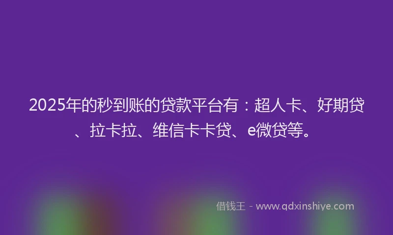2025年的秒到账的贷款平台有：超人卡、好期贷、拉卡拉、维信卡卡贷、e微贷等。