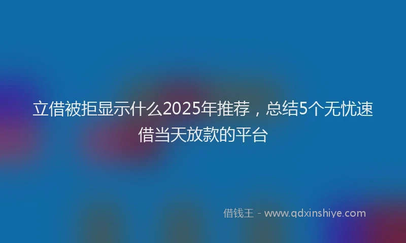 立借被拒显示什么2025年推荐，总结5个无忧速借当天放款的平台