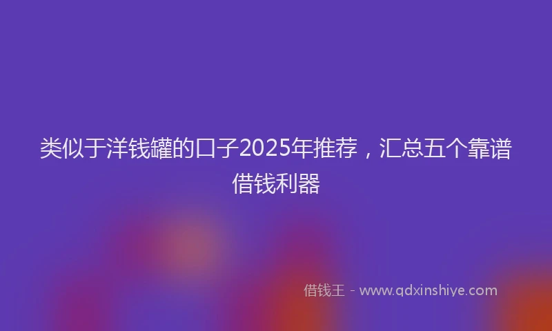 类似于洋钱罐的口子2025年推荐，汇总五个靠谱借钱利器