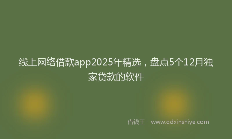 线上网络借款app2025年精选，盘点5个12月独家贷款的软件