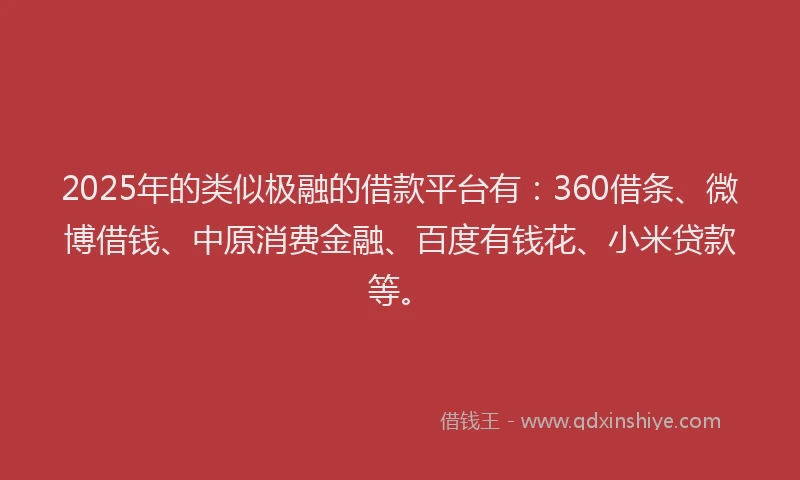 2025年的类似极融的借款平台有：360借条、微博借钱、中原消费金融、百度有钱花、小米贷款等。