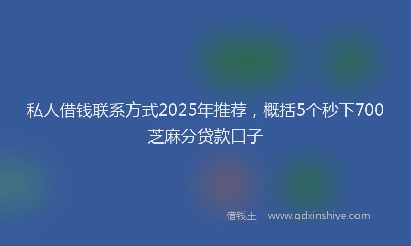 私人借钱联系方式2025年推荐，概括5个秒下700芝麻分贷款口子