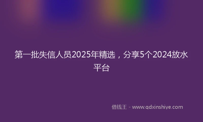 第一批失信人员2025年精选，分享5个2024放水平台