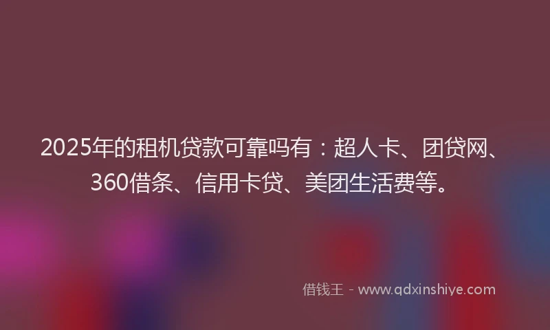 2025年的租机贷款可靠吗有：超人卡、团贷网、360借条、信用卡贷、美团生活费等。