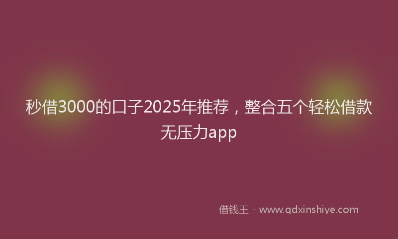 秒借3000的口子2025年推荐，整合五个轻松借款无压力app