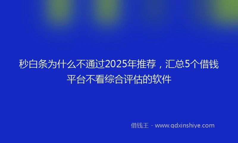 秒白条为什么不通过2025年推荐，汇总5个借钱平台不看综合评估的软件