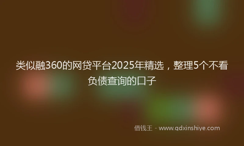 类似融360的网贷平台2025年精选，整理5个不看负债查询的口子